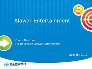Alawar Entertainment


Ольга Плехова
HR-менеджер Alawar Entertainmet



                                  декабрь 2011
 