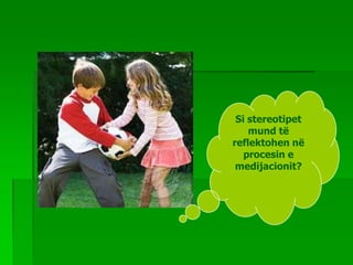 Si stereotipet
    mund të
reflektohen në
   procesin e
 medijacionit?
 