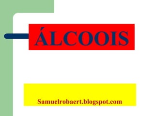 Samuelrobaert.blogspot.com
ÁLCOOIS
 