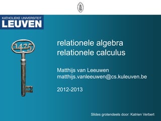 relationele algebra
relationele calculus

Matthijs van Leeuwen
matthijs.vanleeuwen@cs.kuleuven.be

2012-2013



            Slides grotendeels door: Katrien Verbert
 
