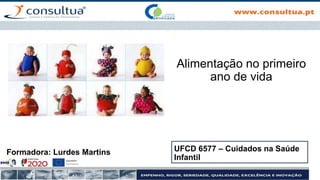 Formadora: Lurdes Martins UFCD 6577 – Cuidados na Saúde
Infantil
Alimentação no primeiro
ano de vida
 