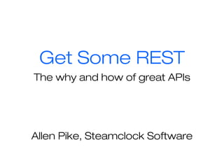 Get Some REST
The why and how of great APIs
Allen Pike, Steamclock Software
 