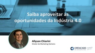 Allyson Chiarini
Diretor de Marketing Siemens
Saiba aproveitar as
oportunidades da Indústria 4.0
 