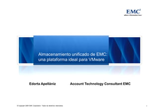 Almacenamiento unificado de EMC:
                             una plataforma ideal para VMware




                 Edorta Apellániz                                  Account Technology Consultant EMC




© Copyright 2009 EMC Corporation. Todos los derechos reservados.                                       1
 