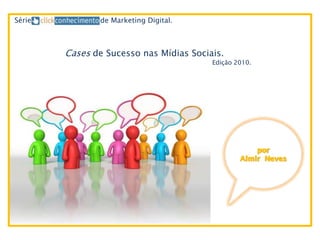 Série          de Marketing Digital.



        Cases de Sucesso nas Mídias Sociais.
                                         Edição 2010.
 