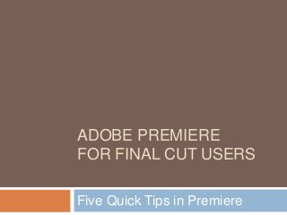 ADOBE PREMIERE
FOR FINAL CUT USERS

Five Quick Tips in Premiere
 