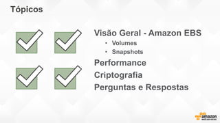 Tópicos
Visão Geral - Amazon EBS
• Volumes
• Snapshots
Performance
Criptografia
Perguntas e Respostas
 