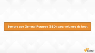 Sempre use General Purpose (SSD) para volumes de boot
 