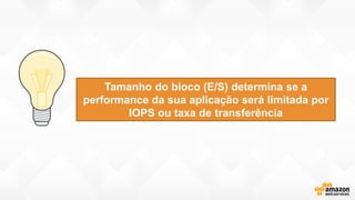 Tamanho do bloco (E/S) determina se a
performance da sua aplicação será limitada por
IOPS ou taxa de transferência
 