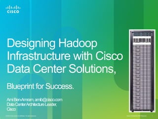 Cisco Confidential NDA Required. 1© 2013 Cisco and/or its affiliates. All rights reserved.
Designing Hadoop
Infrastructure with Cisco
Data Center Solutions,
Blueprint for Success.
AmiBen-Amram,amib@cisco.com
DataCenterArchitectureLeader,
Cisco
 