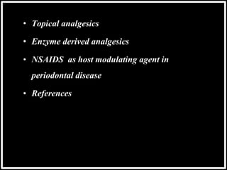 • Topical analgesics
• Enzyme derived analgesics
• NSAIDS as host modulating agent in
periodontal disease
• References
 