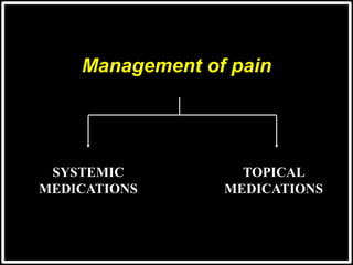 Management of pain
TOPICAL
MEDICATIONS
SYSTEMIC
MEDICATIONS
 