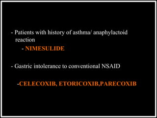 - Patients with history of asthma/ anaphylactoid
reaction
- NIMESULIDE
- Gastric intolerance to conventional NSAID
-CELECOXIB, ETORICOXIB,PARECOXIB
 
