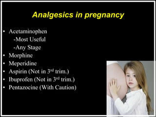 Analgesics in pregnancy
• Acetaminophen
-Most Useful
-Any Stage
• Morphine
• Meperidine
• Aspirin (Not in 3rd trim.)
• Ibuprofen (Not in 3rd trim.)
• Pentazocine (With Caution)
 