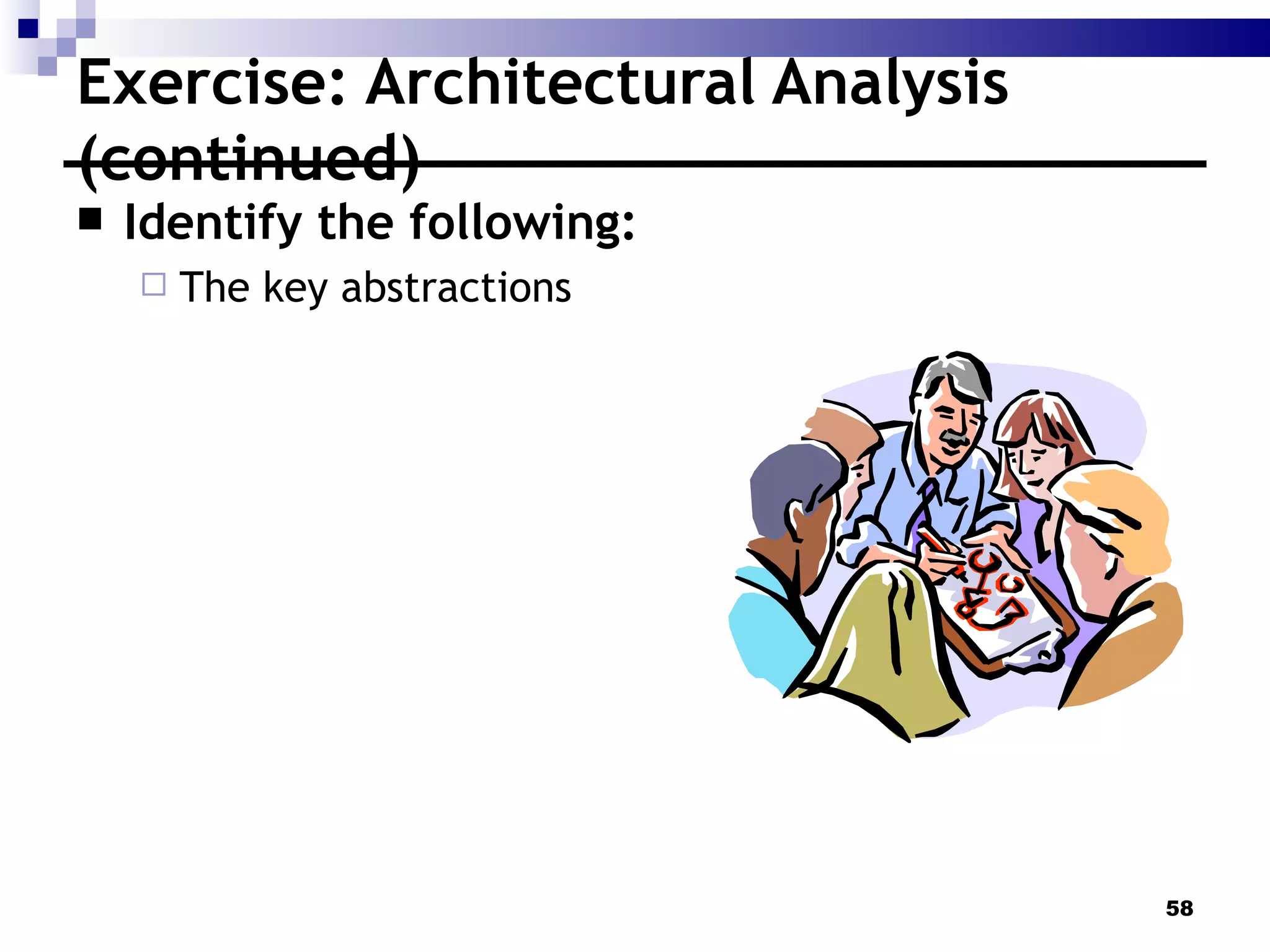 Exercise: Architectural Analysis (continued) Identify the following: The key abstractions  
