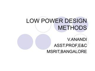 LOW POWER DESIGN
METHODS
V.ANANDI
ASST.PROF,E&C
MSRIT,BANGALORE
 