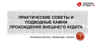 ПРАКТИЧЕСКИЕ СОВЕТЫ И
ПОДВОДНЫЕ КАМНИ
ПРОХОЖДЕНИЯ ВНЕШНЕГО АУДИТА
Anastasiya Dovhan, GlobalLogic, Ukraine 1
 