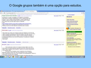 O Google grupos também é uma opção para estudos. 