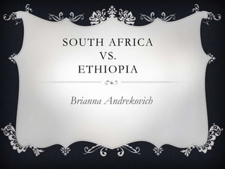 SOUTH AFRICA
     VS.
  ETHIOPIA

Brianna Andrekovich
 