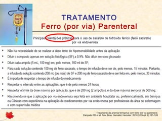 TRATAMENTO
Ferro (por via) Parenteral
Tratamento da anemia ferropriva com ferro por via parenteral.
Cançado RD et al. Rev. Bras. Hematol. Hemoter. 2010;32(Supl. 2):121-128
 