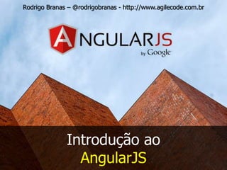 Rodrigo Branas – @rodrigobranas - http://www.agilecode.com.br
Introdução ao AngularJS
 