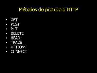 Métodos do protocolo HTTP
• GET
• POST
• PUT
• DELETE
• HEAD
• TRACE
• OPTIONS
• CONNECT
 