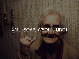 XML, SOAP, WSDL e UDDI
 