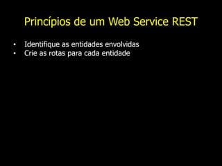 Princípios de um Web Service REST
• Identifique as entidades envolvidas
• Crie as rotas para cada entidade
 
