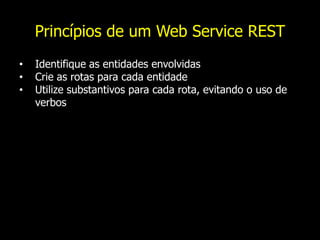 Princípios de um Web Service REST
• Identifique as entidades envolvidas
• Crie as rotas para cada entidade
• Utilize substantivos para cada rota, evitando o uso de
verbos
 