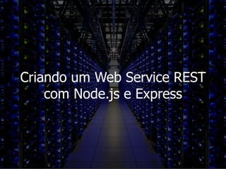 Criando um Web Service REST
com Node.js e Express
 