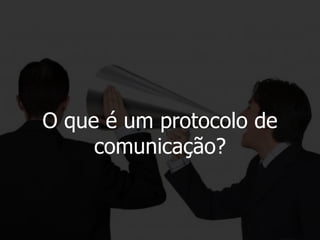 O que é um protocolo de
comunicação?
 