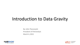 Introduction to Data Gravity
By: John Tkaczewski
President of FileCatalyst
March 4, 2015
 