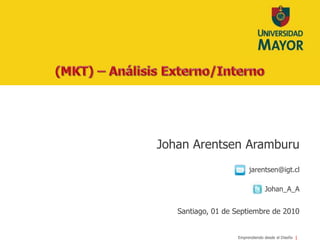 (MKT) – Análisis Externo/Interno Johan Arentsen Aramburu jarentsen@igt.cl Johan_A_ASantiago, 01 de Septiembrede 2010 