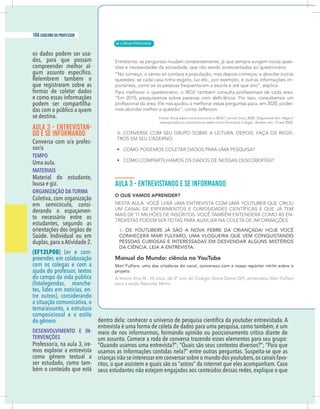 8 caderno do professor
os dados podem ser usa-
dos, para que possam
compreender melhor al-
que registraram sobre as
podem ser compartilha-
das com o público a quem
se destina.
AULA 3 - ENTREVISTAN-
DO E SE INFORMANDO
-
sor/a
TEMPO
Uma aula.
MATERIAIS
Material do estudante,
lousa e giz.
ORGANIZAÇÃO DA TURMA
Coletiva, com organização
em semicírculo, consi-
derando o espaçamen-
to necessário entre os
estudantes, segundo as
orientações dos órgãos de
Saúde. Individual ou em
duplas,para a Atividade 2.
(EF12LP08) Ler e com-
preender, em colaboração
com os colegas e com a
do campo da vida pública
-
tes, lides em notícias, en-
tre outros), considerando
a situação comunicativa, o
tema/assunto, a estrutura
composicional e o estilo
do gênero.
DESENVOLVIMENTO E IN-
TERVENÇÕES
-
mos explorar a entrevista
como gênero textual a
ser estudado, como tam-
youtuber entrevistada. A
um assunto. Comece a roda de conversa trazendo esses elementos para seu grupo:
“Quando usamos uma entrevista?”; “Quais são seus contextos diversos?”; “Para que
-
ritos, o que assistem e quais são os “astros” da internet que eles acompanham. Caso
seus estudantes não estejam engajados aos conteúdos dessas redes, explique o que
| LÍNGUA PORTUGUESA
104 caderno do professor
68
8 caderno do professor
os dados podem ser usa-
dos, para que possam
compreender melhor al-
que registraram sobre as
podem ser compartilha-
das com o público a quem
se destina.
AULA 3 - ENTREVISTAN-
DO E SE INFORMANDO
-
sor/a
TEMPO
Uma aula.
MATERIAIS
Material do estudante,
lousa e giz.
ORGANIZAÇÃO DA TURMA
Coletiva, com organização
em semicírculo, consi-
derando o espaçamen-
to necessário entre os
estudantes, segundo as
orientações dos órgãos de
Saúde. Individual ou em
duplas, para a Atividade 2.
(EF12LP08) Ler e com-
preender, em colaboração
com os colegas e com a
do campo da vida pública
-
tes, lides em notícias, en-
tre outros), considerando
a situação comunicativa, o
tema/assunto, a estrutura
composicional e o estilo
do gênero.
DESENVOLVIMENTO E IN-
TERVENÇÕES
-
mos explorar a entrevista
como gênero textual a
ser estudado, como tam-
youtuber entrevistada. A
um assunto. Comece a roda de conversa trazendo esses elementos para seu grupo
“Quando usamos uma entrevista?”; “Quais são seus contextos diversos?”; “Para que
ritos, o que assistem e quais são os “astros” da internet que eles acompanham. Caso
seus estudantes não estejam engajados aos conteúdos dessas redes, explique o que
 