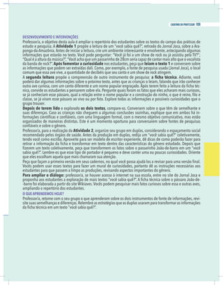 13
caderno do professor
DESENVOLVIMENTO E INTERVENÇÕES
estudo e pesquisa. A Atividade 1 propõe a leitura de um “você sabia quê?”, retirado do Jornal Joca, sobre a Ara-
ponga-da-Amazônia.Antes de iniciar a leitura, crie um ambiente interessante e envolvente, antecipando algumas
Após fomentar a curiosidade nos estudantes, peça que leiam o texto 1 e conversem sobre
A segunda leitura propõe a compreensão de outro instrumento de pesquisa: . Adiante, você
-
grupo trouxer.
Depois de terem lido e explorado os dois textos, compare-os. Conversem sobre o que têm de semelhante e
-
Atividade 2, organize seu grupo em duplas, considerando o espaçamento social
ecomendado pelos órgãos de saúde. Antes da produção em duplas, redija um “você sabia quê?” coletivamente,
que eles escolham aquela que mais chamaram sua atenção.
estudantes para que passem a limpo as produções, revisando aspectos importantes do gênero.
Para ampliar o diálogo:
-
ampliando o repertório dos estudantes.
O QUE APRENDEMOS HOJE?
-
13
caderno do professor
DESENVOLVIMENTO E INTERVENÇÕES
estudo e pesquisa. A Atividade 1 propõe a leitura de um “você sabia quê?”, retirado do Jornal Joca, sobre a Ara-
ponga-da-Amazônia.Antes de iniciar a leitura, crie um ambiente interessante e envolvente, antecipando algumas
Após fomentar a curiosidade nos estudantes, peça que leiam o texto 1 e conversem sobre
A segunda leitura propõe a compreensão de outro instrumento de pesquisa: . Adiante, você
-
grupo trouxer.
Depois de terem lido e explorado os dois textos, compare-os. Conversem sobre o que têm de semelhante e
-
Atividade 2, organize seu grupo em duplas, considerando o espaçamento social
recomendado pelos órgãos de saúde. Antes da produção em duplas, redija um “você sabia quê?” coletivamente,
que eles escolham aquela que mais chamaram sua atenção.
estudantes para que passem a limpo as produções, revisando aspectos importantes do gênero.
Para ampliar o diálogo:
-
ampliando o repertório dos estudantes.
O QUE APRENDEMOS HOJE?
-
109
caderno do professor
 