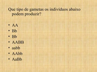 Que tipo de gametas os indivíduos abaixo
podem produzir?
• AA
• Bb
• Bb
• AABB
• aabb
• AAbb
• AaBb
 