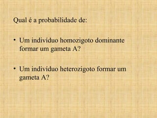 Qual é a probabilidade de:
• Um indivíduo homozigoto dominante
formar um gameta A?
• Um indivíduo heterozigoto formar um
gameta A?
 