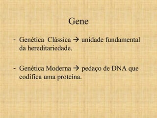 Gene
- Genética Clássica  unidade fundamental
da hereditariedade.
- Genética Moderna  pedaço de DNA que
codifica uma proteína.
 