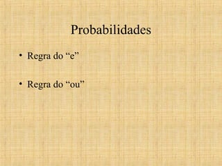 Probabilidades
• Regra do “e”
• Regra do “ou”
 
