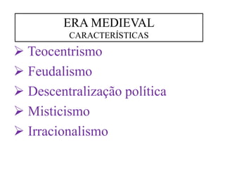 ➢ Teocentrismo
➢ Feudalismo
➢ Descentralização política
➢ Misticismo
➢ Irracionalismo
ERA MEDIEVAL
CARACTERÍSTICAS
 
