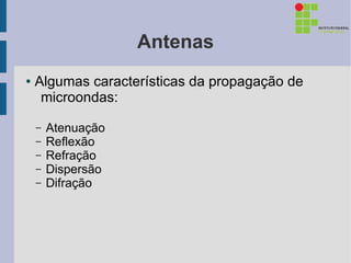 Antenas
●   Algumas características da propagação de
     microondas:

    –   Atenuação
    –   Reflexão
    –   Refração
    –   Dispersão
    –   Difração
 