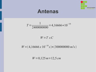 Antenas

           1                −10
   T=            =4,16666∗10
      2400000000


              W =T x C

W = 4,16666 x 10−10 s ∗300000000 m/s 


       W =0,125 m=12,5 cm
 