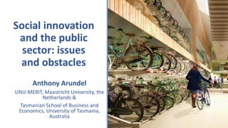 Social innovation
and the public
sector: issues
and obstacles
Anthony Arundel
UNU-MERIT, Maastricht University, the
Netherlands &
Tasmanian School of Business and
Economics, University of Tasmania,
Australia
 
