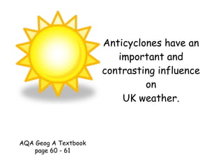 Anticyclones have an important and contrasting influence on UK weather. AQA Geog A Textbook page 60 - 61 