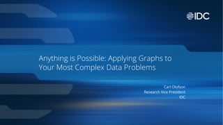 Anything is Possible: Applying Graphs to
Your Most Complex Data Problems
Carl Olofson
Research Vice President
IDC
 
