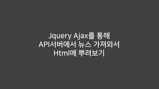 Jquery Ajax를 통해
API서버에서 뉴스 가져와서
Html에 뿌려보기
 