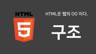 HTML은 웹의 OO 이다.
구조
 