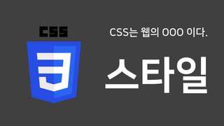 CSS는 웹의 OOO 이다.
스타일
 