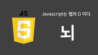 뇌
Javascript는 웹의 O 이다.
 