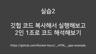 실습2
깃헙 코드 복사해서 실행해보고
2인 1조로 코드 해석해보기
https://github.com/Rocket-Hyun/__HTML__ajax-example
 